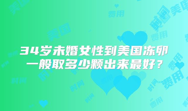 34岁未婚女性到美国冻卵一般取多少颗出来最好?