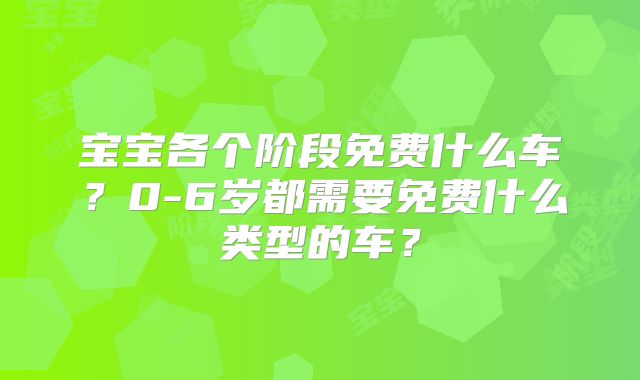 宝宝各个阶段免费什么车？0-6岁都需要免费什么类型的车？