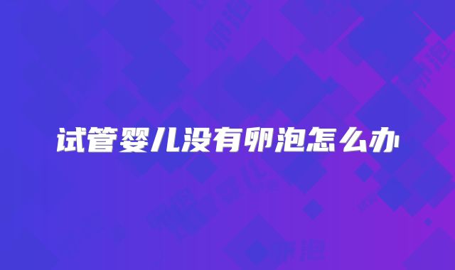 试管婴儿没有卵泡怎么办