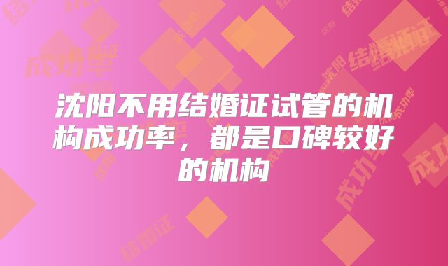 沈阳不用结婚证试管的机构成功率,都是口碑较好的机构