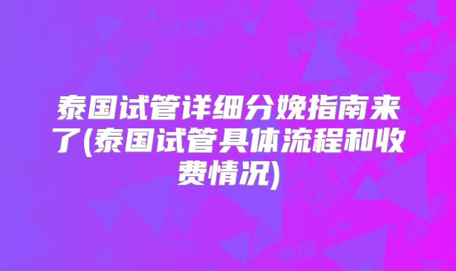 泰国试管详细分娩指南来了(泰国试管具体流程和收费情况)