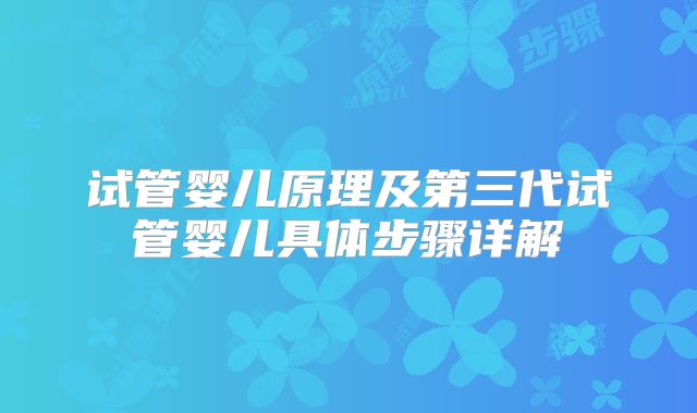 试管婴儿原理及第三代试管婴儿具体步骤详解