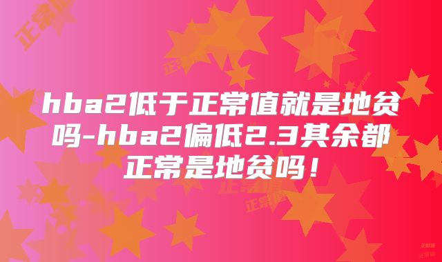 hba2低于正常值就是地贫吗-hba2偏低2.3其余都正常是地贫吗!