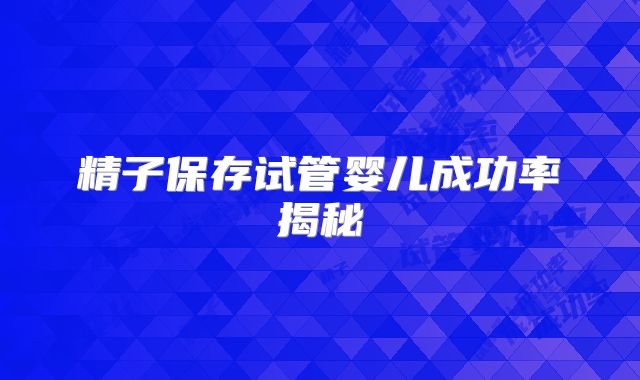 精子保存试管婴儿成功率揭秘
