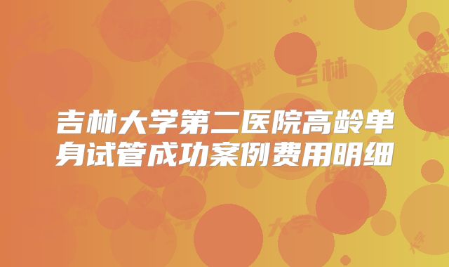 吉林大学第二医院高龄单身试管成功案例费用明细