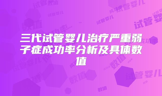 三代试管婴儿治疗严重弱子症成功率分析及具体数值