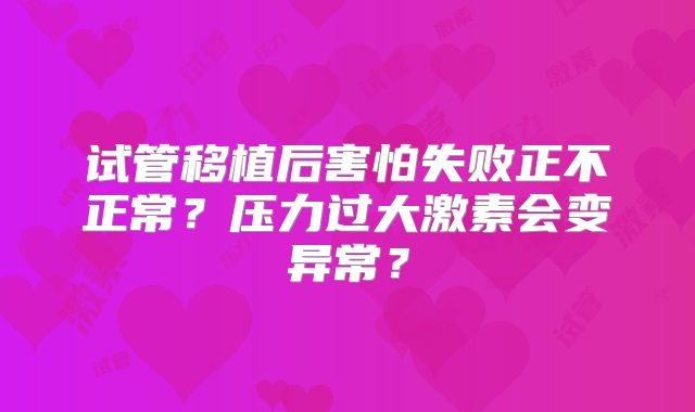 试管移植后害怕失败正不正常？压力过大激素会变异常？