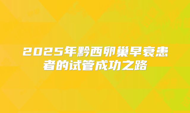 2025年黔西卵巢早衰患者的试管成功之路