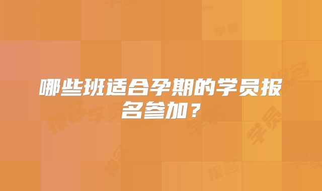 哪些班适合孕期的学员报名参加？