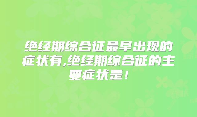 绝经期综合征最早出现的症状有,绝经期综合征的主要症状是!