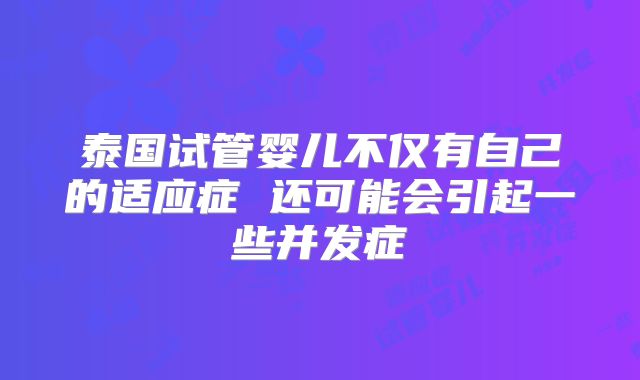泰国试管婴儿不仅有自己的适应症 还可能会引起一些并发症
