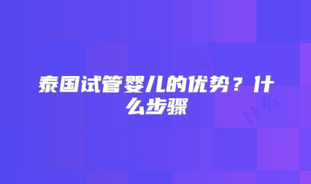 泰国试管婴儿的优势？什么步骤