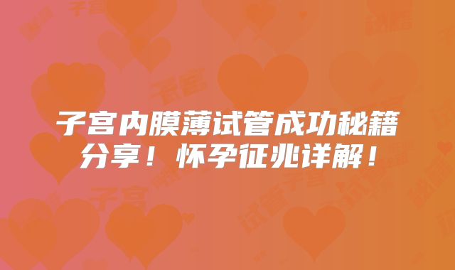 子宫内膜薄试管成功秘籍分享！怀孕征兆详解！