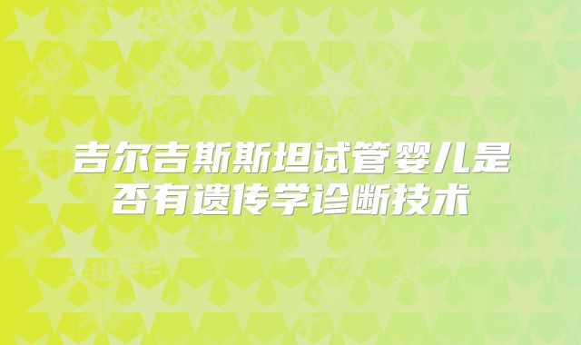 吉尔吉斯斯坦试管婴儿是否有遗传学诊断技术