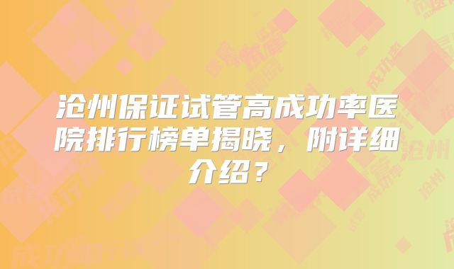 沧州保证试管高成功率医院排行榜单揭晓,附详细介绍?