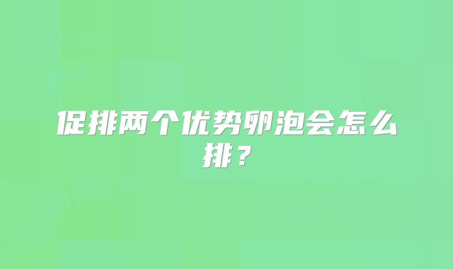 促排两个优势卵泡会怎么排?