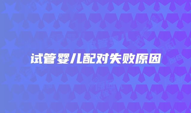 试管婴儿配对失败原因
