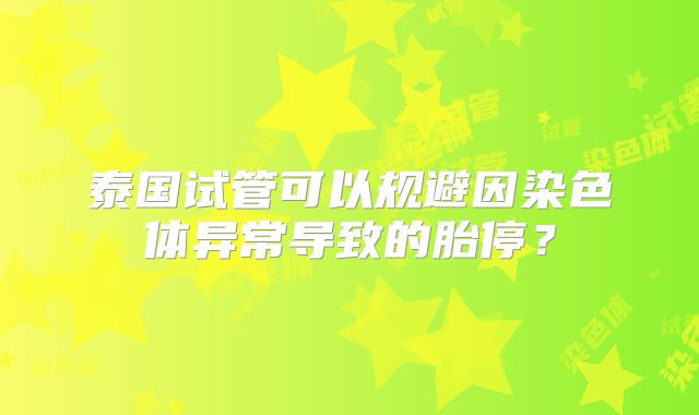 泰国试管可以规避因染色体异常导致的胎停？