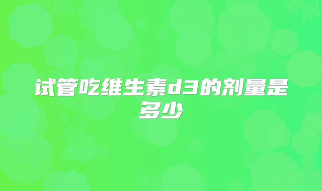 试管吃维生素d3的剂量是多少