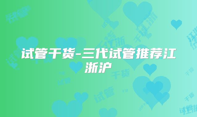 试管干货-三代试管推荐江浙沪