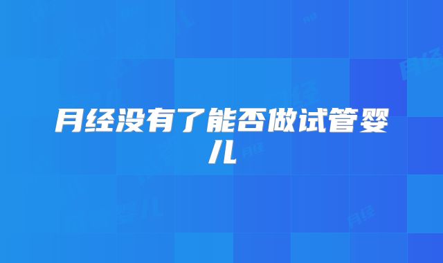 月经没有了能否做试管婴儿