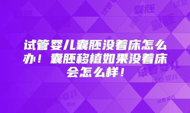 试管婴儿囊胚没着床怎么办！囊胚移植如果没着床会怎么样！