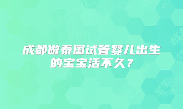 成都做泰国试管婴儿出生的宝宝活不久?