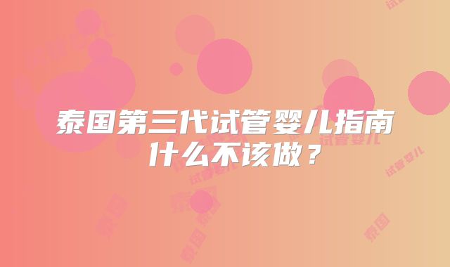 泰国第三代试管婴儿指南 什么不该做？