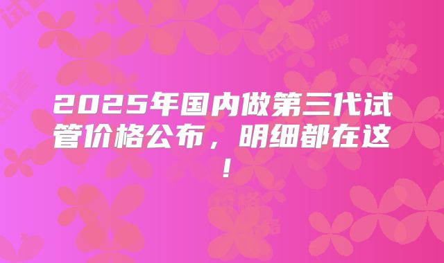 2025苏州三代试管新优惠(苏州三代试管哪个医院好)