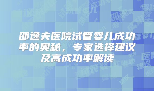 邵逸夫医院试管婴儿成功率的奥秘，专家选择建议及高成功率解读