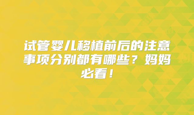 试管婴儿移植前后的注意事项分别都有哪些?妈妈必看!