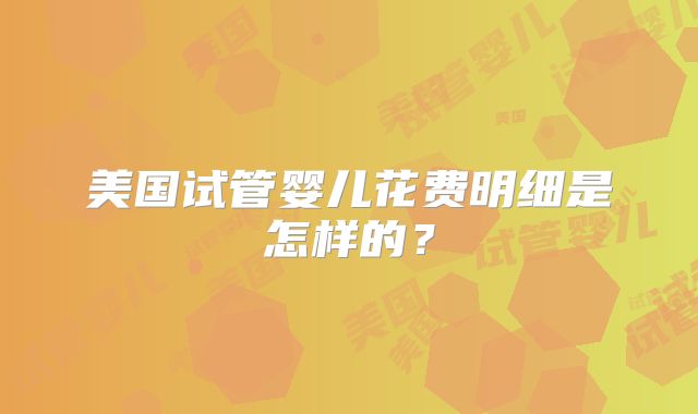美国试管婴儿花费明细是怎样的？