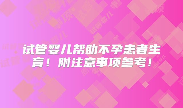 试管婴儿帮助不孕患者生育!附注意事项参考!