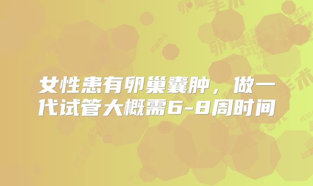 女性患有卵巢囊肿，做一代试管大概需6-8周时间