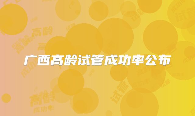 广西高龄试管成功率公布