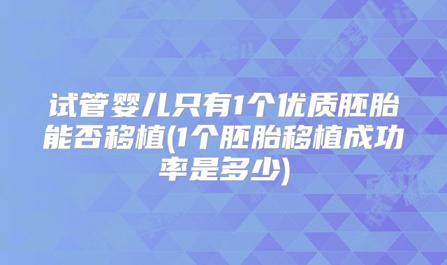 试管婴儿只有1个优质胚胎能否移植(1个胚胎移植成功率是多少)