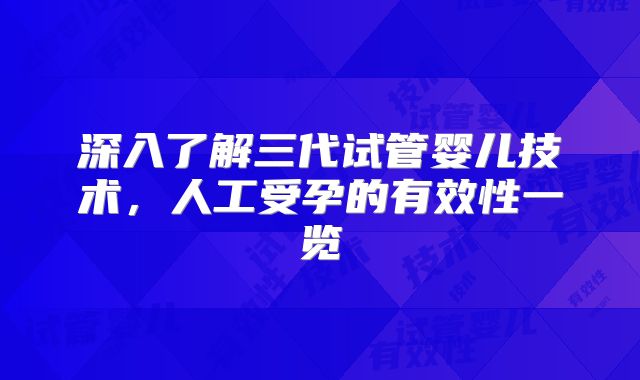 深入了解三代试管婴儿技术,人工受孕的有效性一览