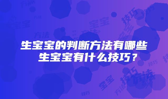 生宝宝的判断方法有哪些 生宝宝有什么技巧？
