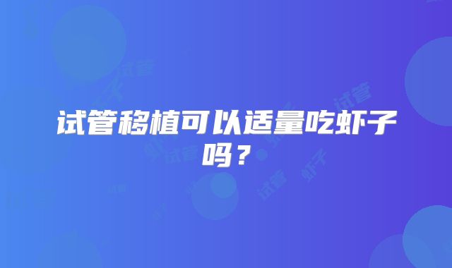 试管移植可以适量吃虾子吗？