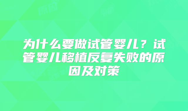 为什么要做试管婴儿？试管婴儿移植反复失败的原因及对策