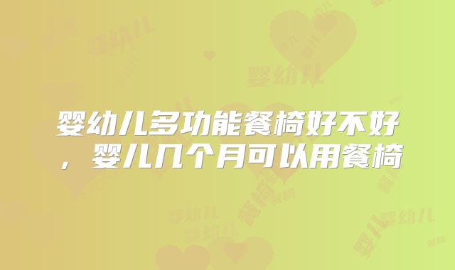 婴幼儿多功能餐椅好不好,婴儿几个月可以用餐椅