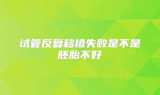 试管反复移植失败是不是胚胎不好