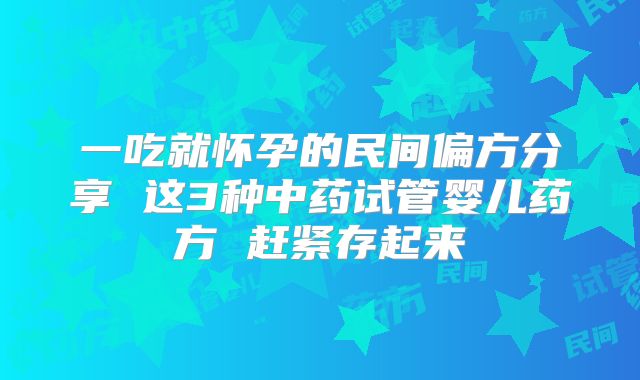 一吃就怀孕的民间偏方分享 这3种中药试管婴儿药方 赶紧存起来