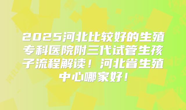 2025河北比较好的生殖专科医院附三代试管生孩子流程解读!河北省生殖中心哪家好!