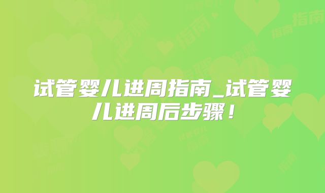 试管婴儿进周指南_试管婴儿进周后步骤！