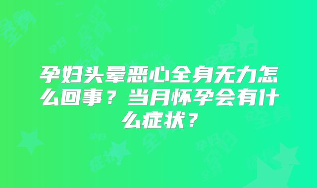 孕妇头晕恶心全身无力怎么回事？当月怀孕会有什么症状？