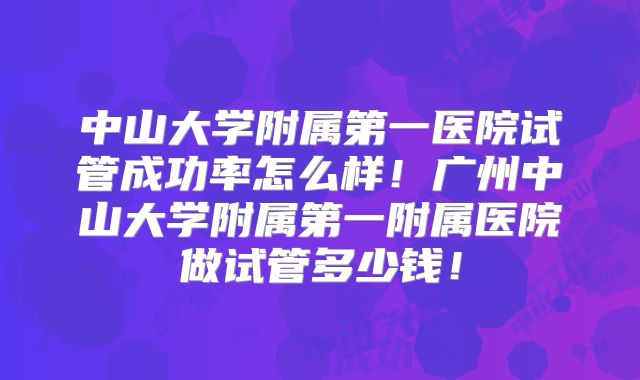 中山大学附属第一医院试管成功率怎么样!广州中山大学附属第一附属医院做试管多少钱!