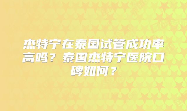 杰特宁在泰国试管成功率高吗？泰国杰特宁医院口碑如何？
