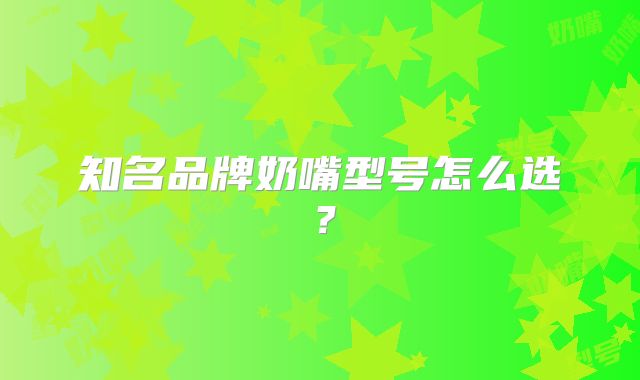 知名品牌奶嘴型号怎么选？