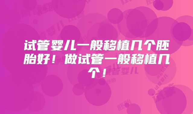 试管婴儿一般移植几个胚胎好！做试管一般移植几个！
